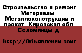 Строительство и ремонт Материалы - Металлоконструкции и прокат. Кировская обл.,Соломинцы д.